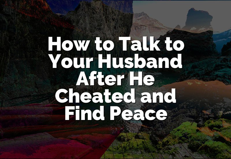 How to Talk to Your Husband After He Cheated and Find Peace
