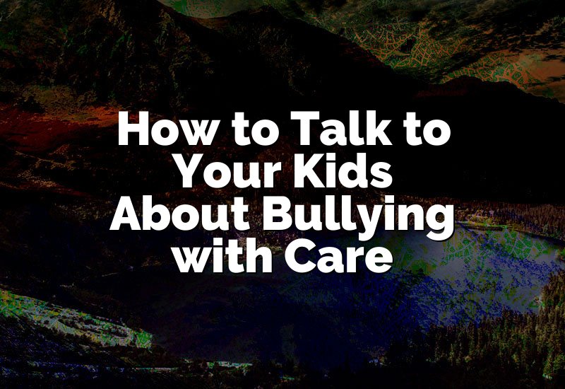 How to Talk to Your Kids About Bullying with Care