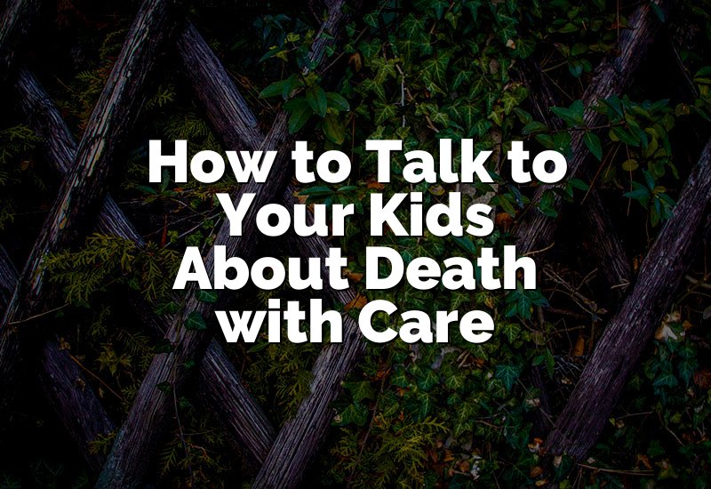 How to Talk to Your Kids About Death with Care