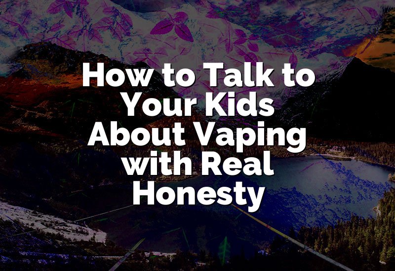 How to Talk to Your Kids About Vaping with Real Honesty