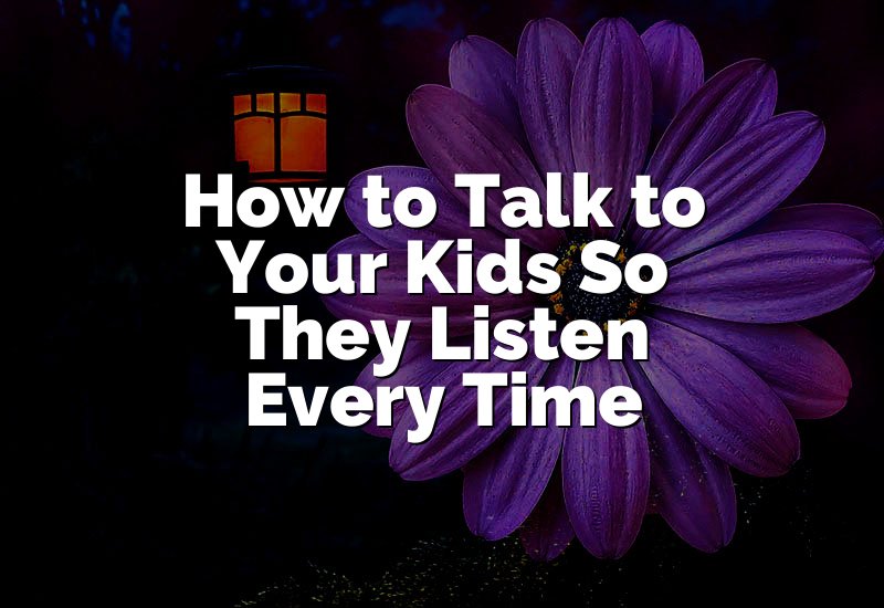 How to Talk to Your Kids So They Listen Every Time
