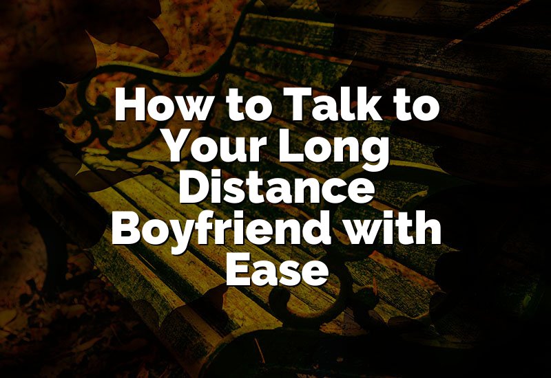 How to Talk to Your Long Distance Boyfriend with Ease