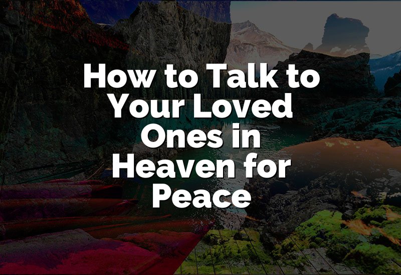How to Talk to Your Loved Ones in Heaven for Peace