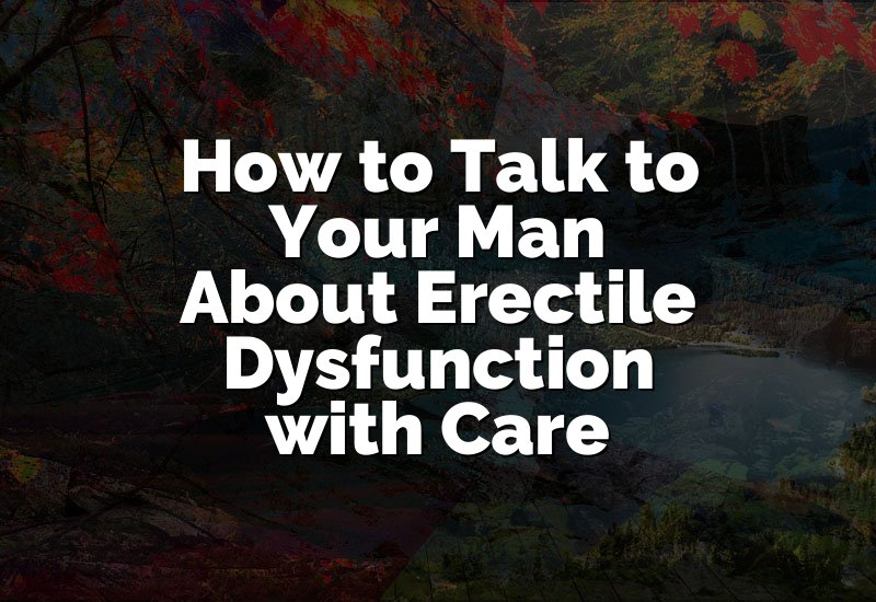 How to Talk to Your Man About Erectile Dysfunction with Care