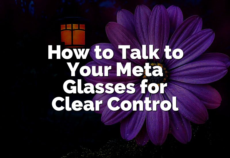 How to Talk to Your Meta Glasses for Clear Control