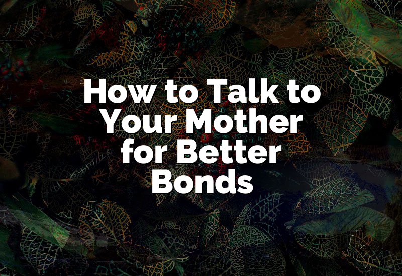 How to Talk to Your Mother for Better Bonds