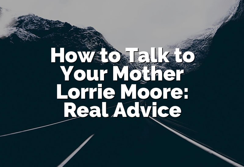 How to Talk to Your Mother Lorrie Moore: Real Advice