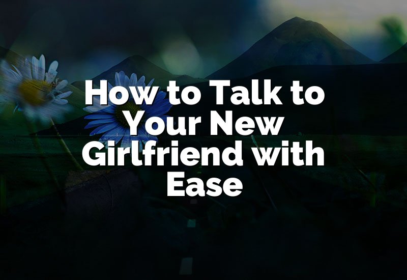 How to Talk to Your New Girlfriend with Ease