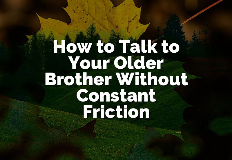 How to Talk to Your Older Brother Without Constant Friction