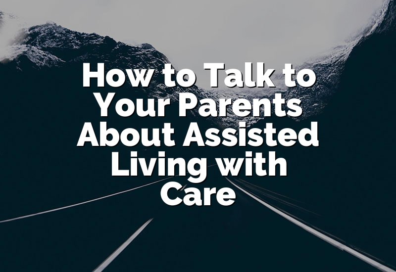How to Talk to Your Parents About Assisted Living with Care