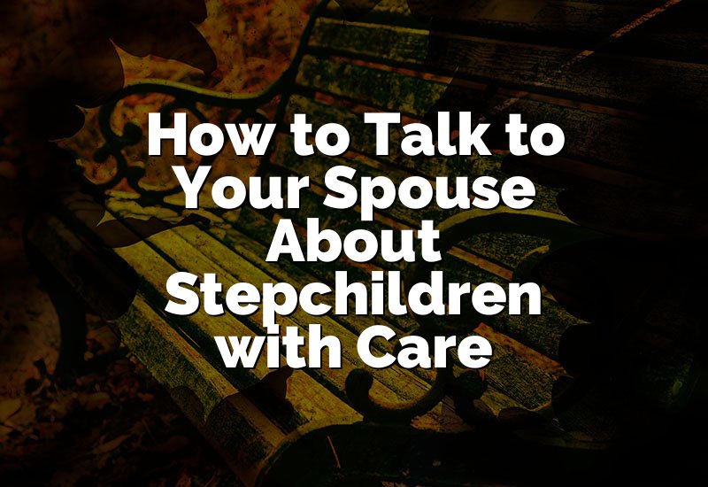 How to Talk to Your Spouse About Stepchildren with Care