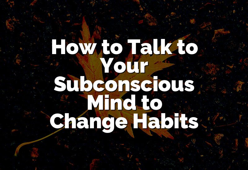 How to Talk to Your Subconscious Mind to Change Habits