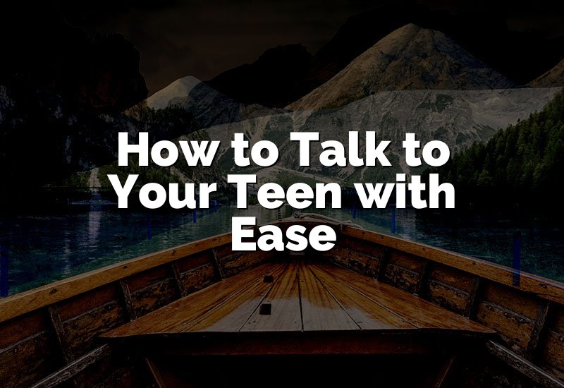 How to Talk to Your Teen with Ease