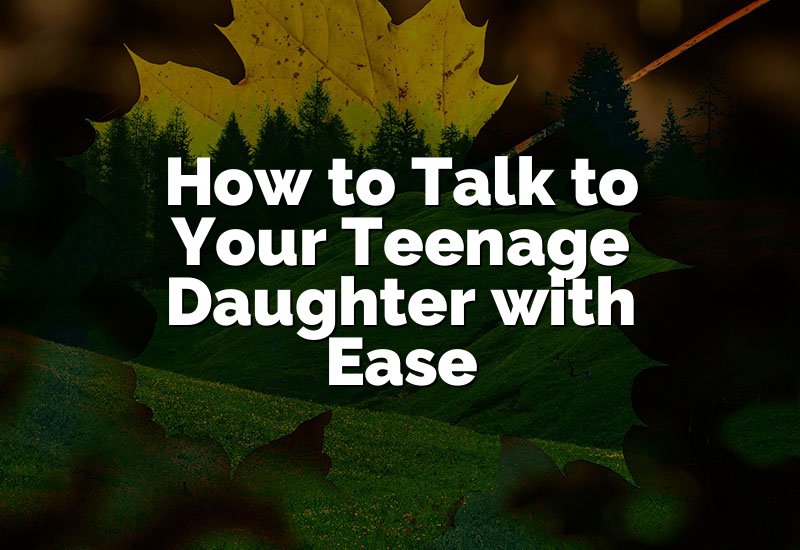 How to Talk to Your Teenage Daughter with Ease