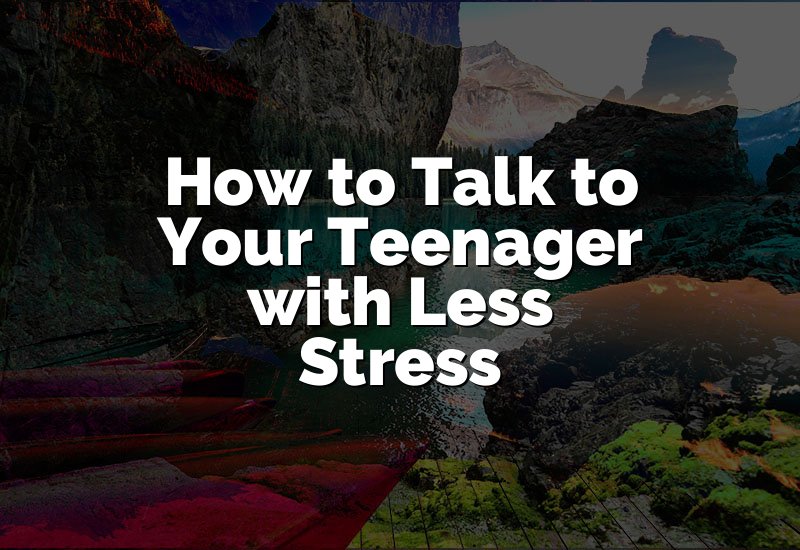 How to Talk to Your Teenager with Less Stress
