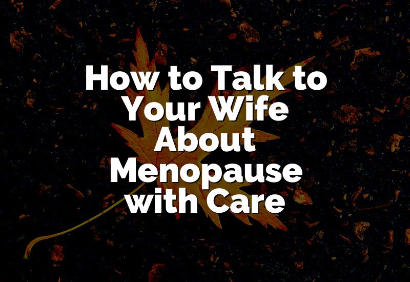 How to Talk to Your Wife About Menopause with Care