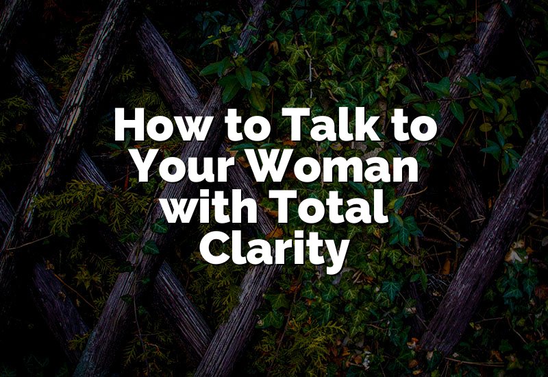 How to Talk to Your Woman with Total Clarity