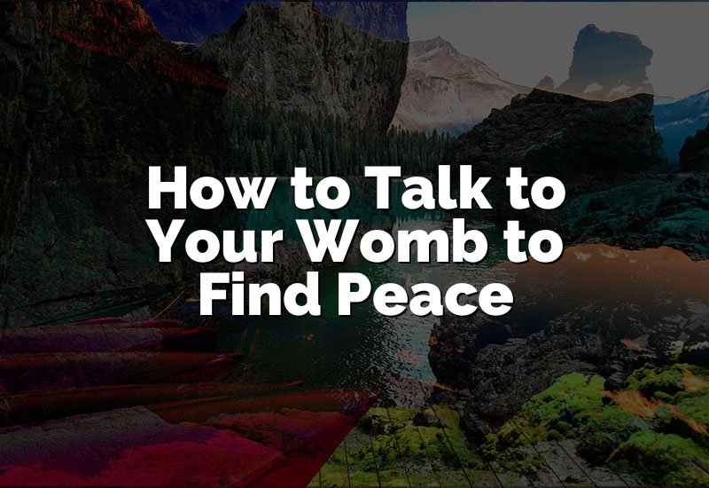 How to Talk to Your Womb to Find Peace