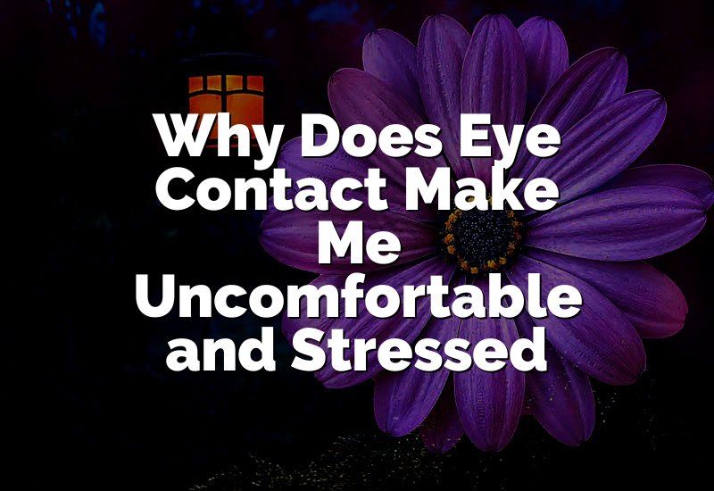 Why Does Eye Contact Make Me Uncomfortable and Stressed