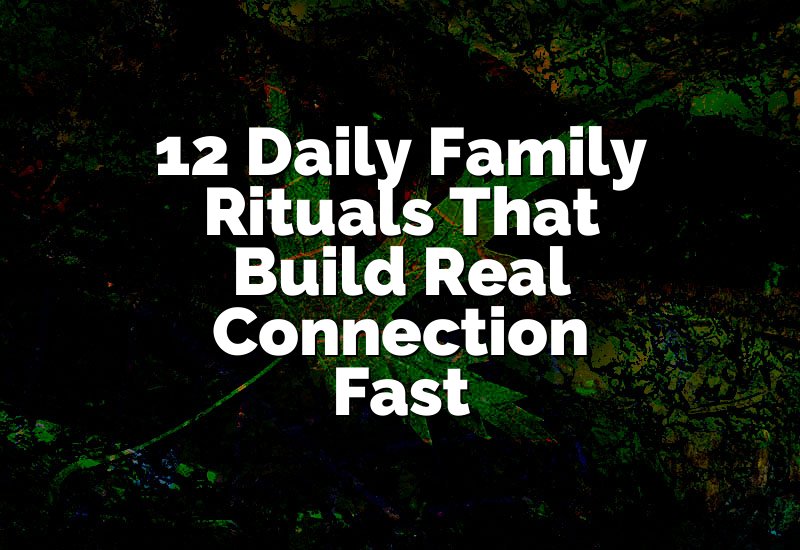 12 Daily Family Rituals That Build Real Connection Fast
