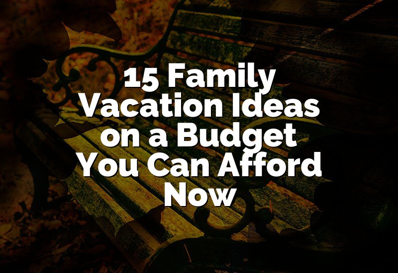 15 Family Vacation Ideas on a Budget You Can Afford Now