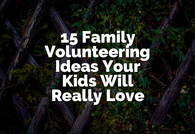 15 Family Volunteering Ideas Your Kids Will Really Love