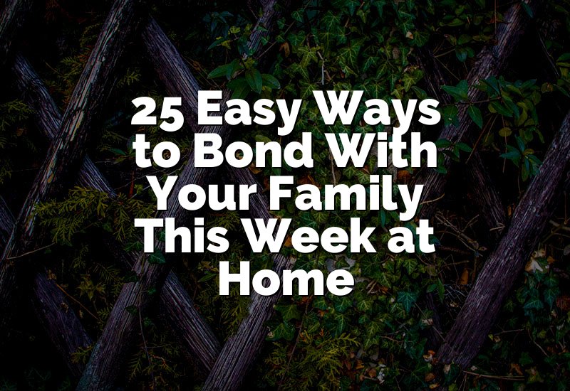 25 Easy Ways to Bond With Your Family This Week at Home