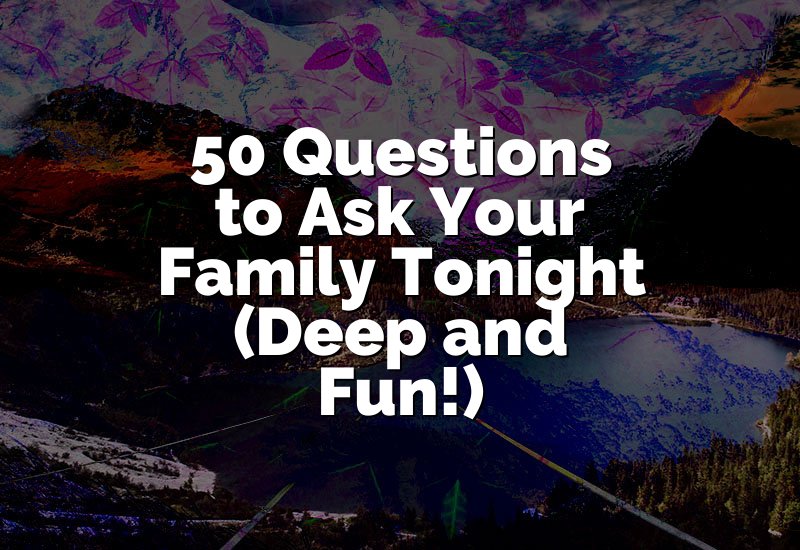 50 Questions to Ask Your Family Tonight (Deep and Fun!)