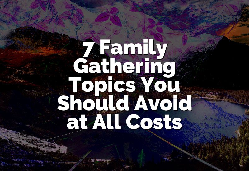 7 Family Gathering Topics You Should Avoid at All Costs