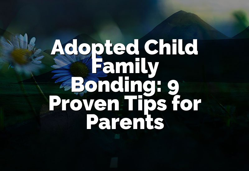 Adopted Child Family Bonding: 9 Proven Tips for Parents
