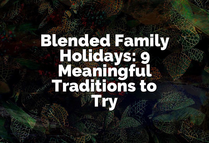 Blended Family Holidays: 9 Meaningful Traditions to Try