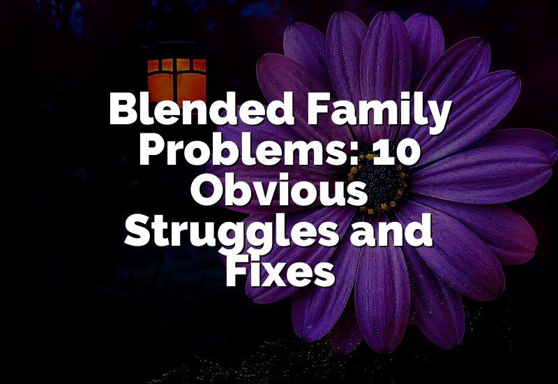Blended Family Problems: 10 Obvious Struggles and Fixes