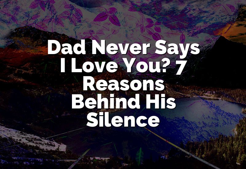 Dad Never Says I Love You? 7 Reasons Behind His Silence