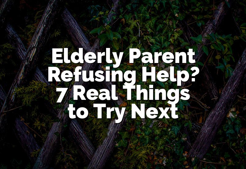 Elderly Parent Refusing Help? 7 Real Things to Try Next