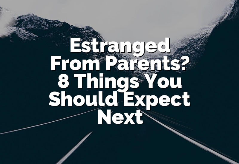 Estranged From Parents? 8 Things You Should Expect Next