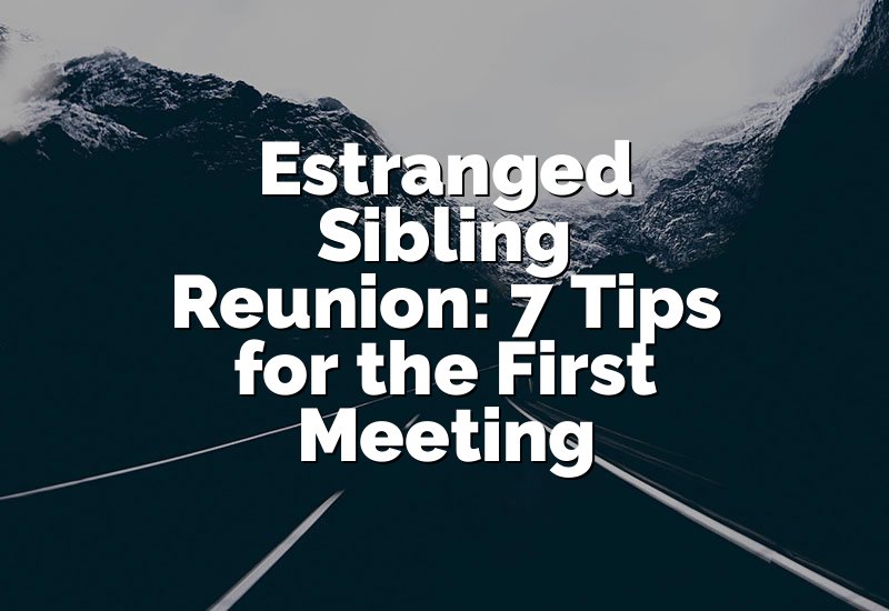 Estranged Sibling Reunion: 7 Tips for the First Meeting