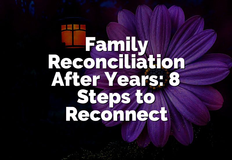 Family Reconciliation After Years: 8 Steps to Reconnect