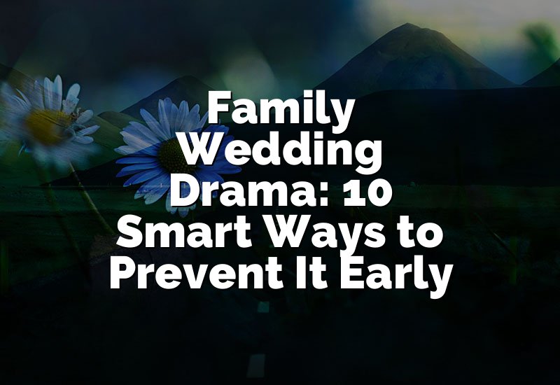Family Wedding Drama: 10 Smart Ways to Prevent It Early