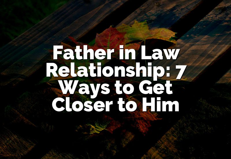 Father in Law Relationship: 7 Ways to Get Closer to Him