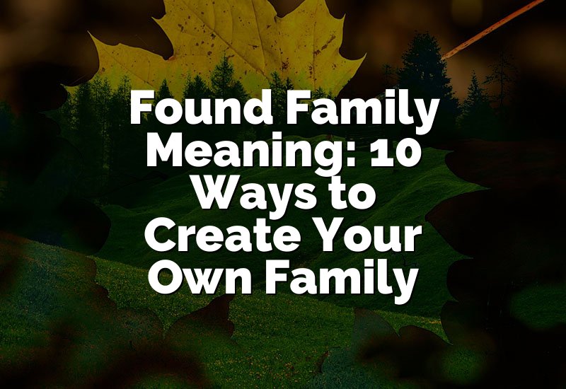 Found Family Meaning: 10 Ways to Create Your Own Family