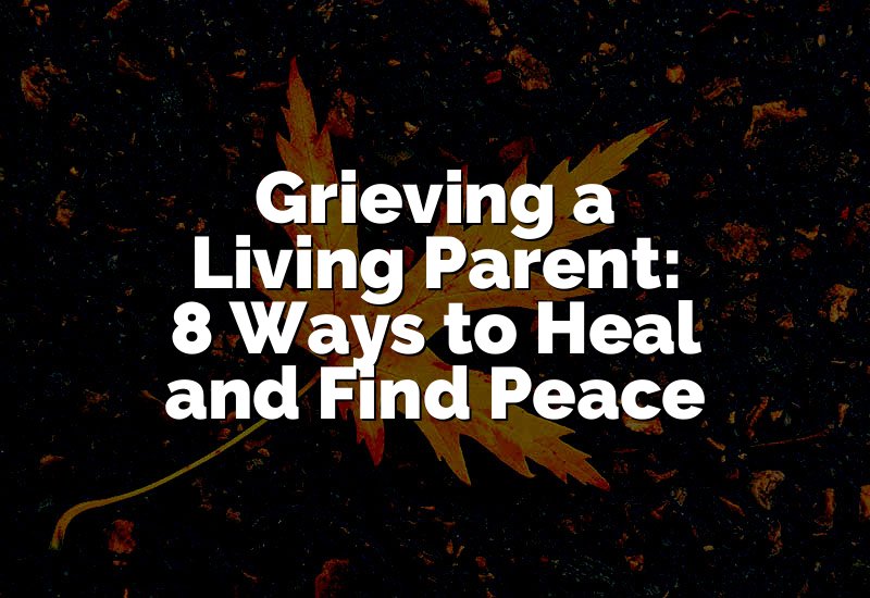 Grieving a Living Parent: 8 Ways to Heal and Find Peace