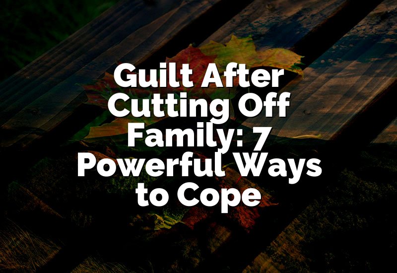 Guilt After Cutting Off Family: 7 Powerful Ways to Cope