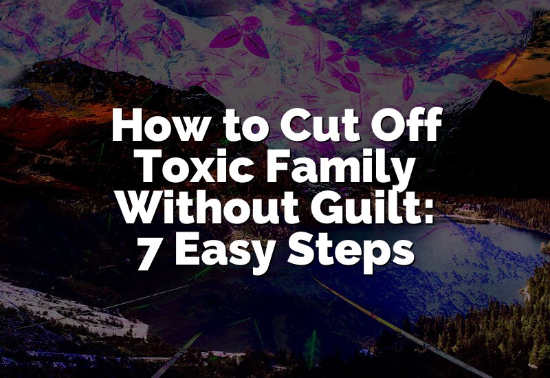 How to Cut Off Toxic Family Without Guilt: 7 Easy Steps