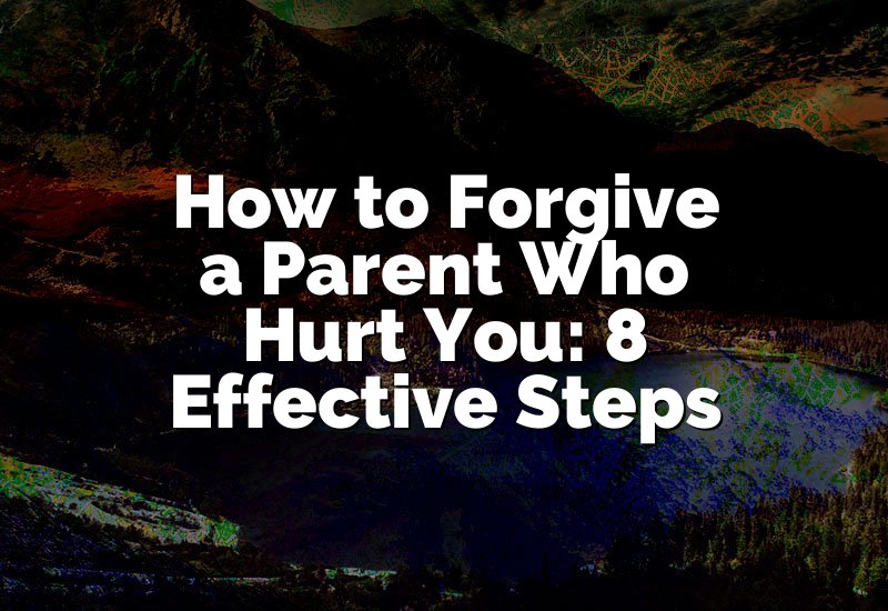 How to Forgive a Parent Who Hurt You: 8 Effective Steps