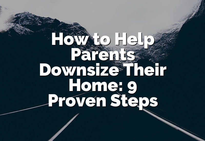 How to Help Parents Downsize Their Home: 9 Proven Steps