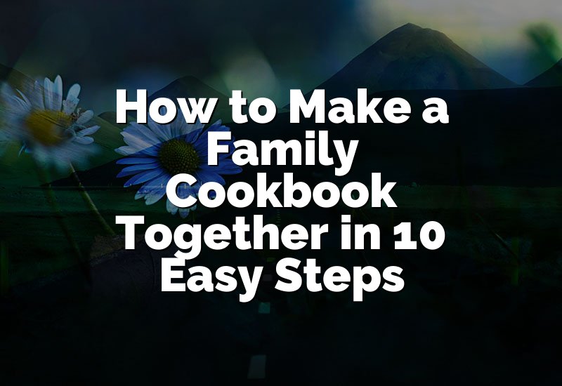How to Make a Family Cookbook Together in 10 Easy Steps