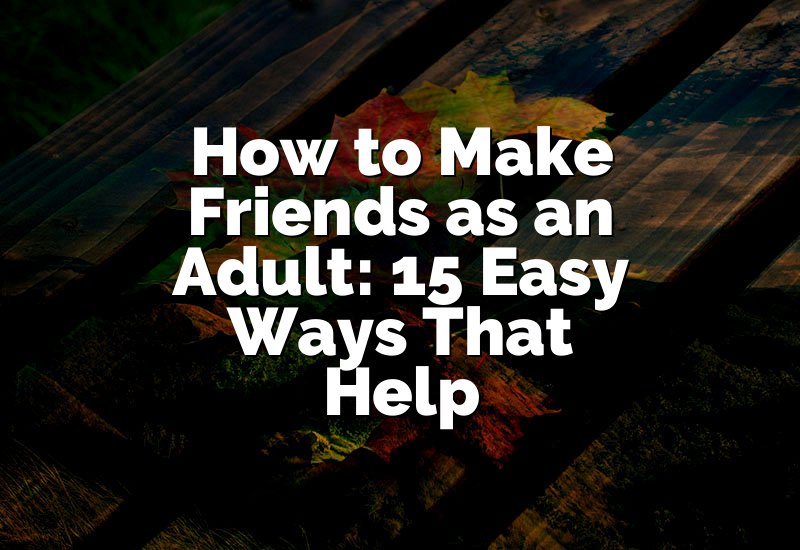 15 Quick Tips to Make Friends as an Adult (They Really Work)