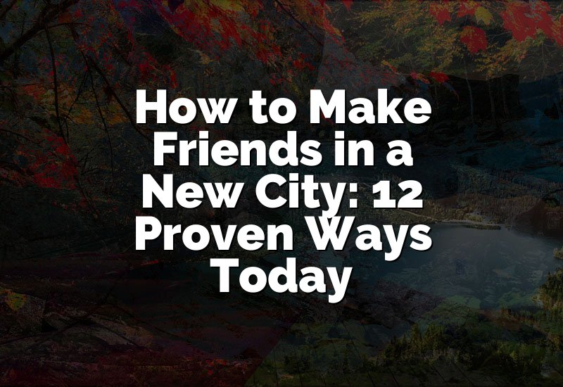 How to Make Friends in a New City: 12 Proven Ways Today