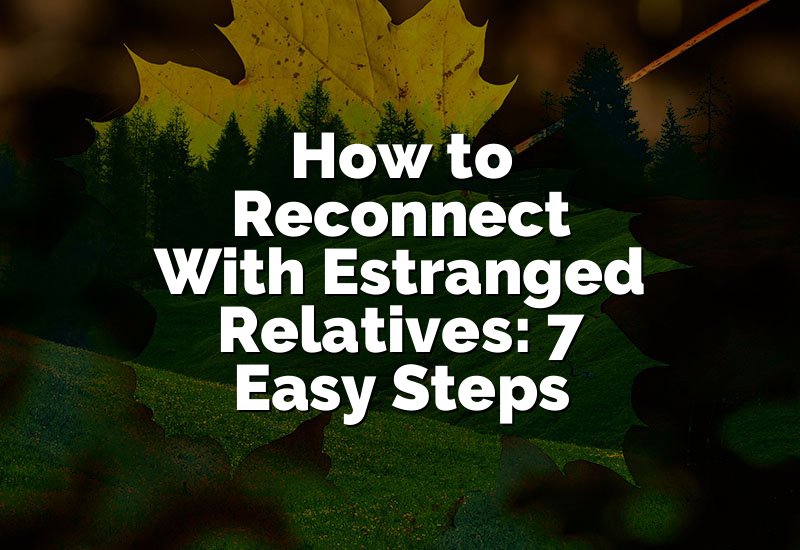 How to Reconnect With Estranged Relatives: 7 Easy Steps