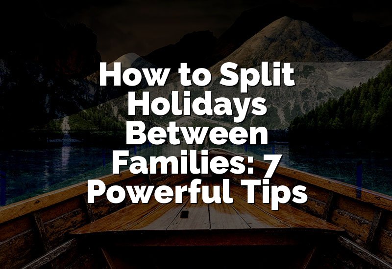 How to Split Holidays Between Families: 7 Powerful Tips
